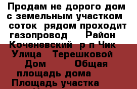 Продам не дорого дом с земельным участком 9 соток, рядом проходит газопровод,  › Район ­ Коченевский, р/п Чик › Улица ­ Терешковой › Дом ­ 91 › Общая площадь дома ­ 20 › Площадь участка ­ 9 › Цена ­ 700 000 - Новосибирская обл., Коченевский р-н, Чик пгт Недвижимость » Дома, коттеджи, дачи продажа   . Новосибирская обл.